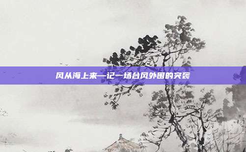 风从海上来—记一场台风外围的突袭