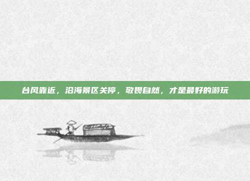 台风靠近，沿海景区关停，敬畏自然，才是最好的游玩