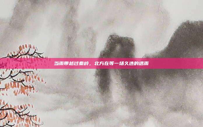 当雨带越过秦岭，北方在等一场久违的透雨