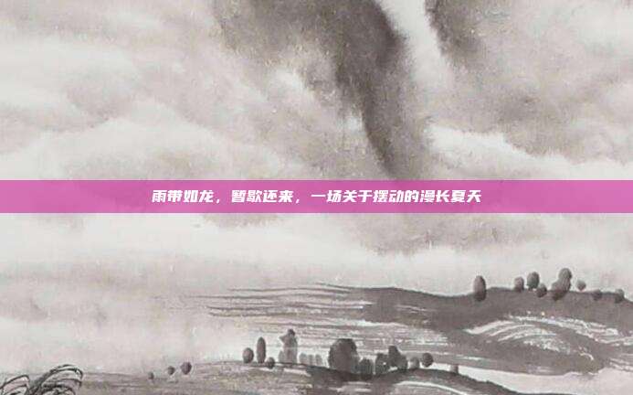 雨带如龙，暂歇还来，一场关于摆动的漫长夏天