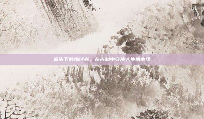 拳头下的悔过书,在克制中守住人生的底线