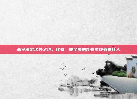 高空不是法外之地，让每一颗坠落的炸弹都找到责任人