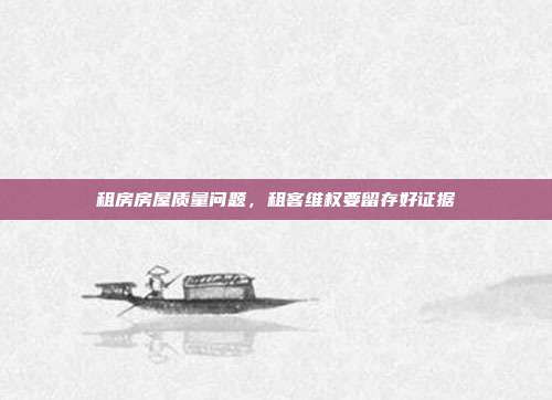 租房房屋质量问题，租客维权要留存好证据
