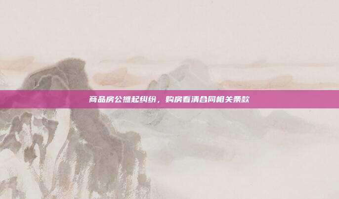 商品房公摊起纠纷,购房看清合同相关条款