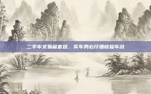 二手车交易藏套路，买车务必仔细核验车况