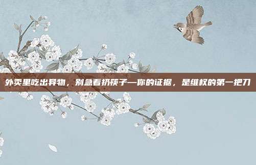 外卖里吃出异物，别急着扔筷子—你的证据，是维权的第一把刀