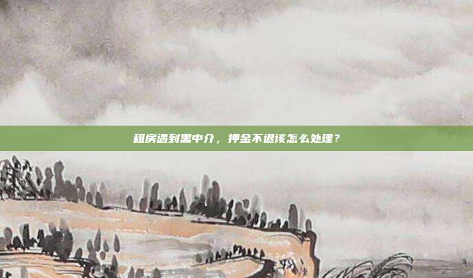 租房遇到黑中介,押金不退该怎么处理?