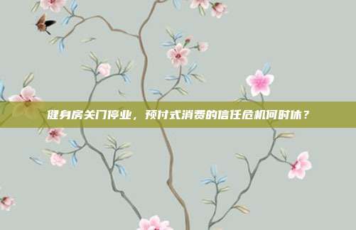健身房关门停业,预付式消费的信任危机何时休?