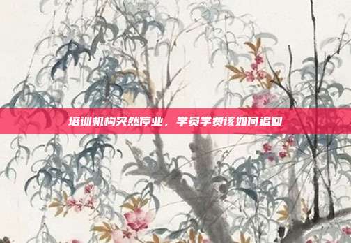 培训机构突然停业，学员学费该如何追回