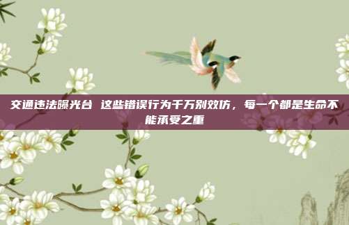 交通违法曝光台 这些错误行为千万别效仿，每一个都是生命不能承受之重