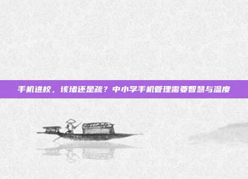 手机进校，该堵还是疏？中小学手机管理需要智慧与温度