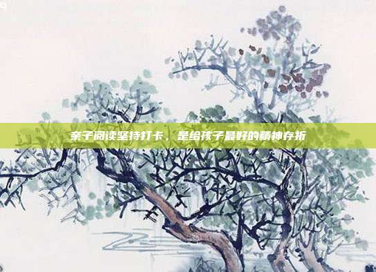 亲子阅读坚持打卡,是给孩子最好的精神存折
