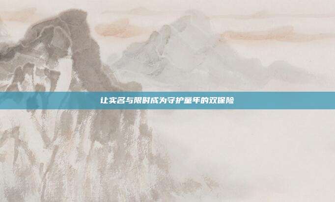 让实名与限时成为守护童年的双保险