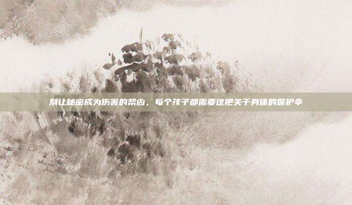 别让秘密成为伤害的帮凶,每个孩子都需要这把关于身体的保护伞