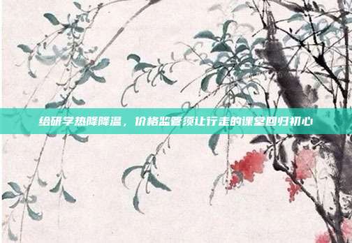 给研学热降降温,价格监管须让行走的课堂回归初心