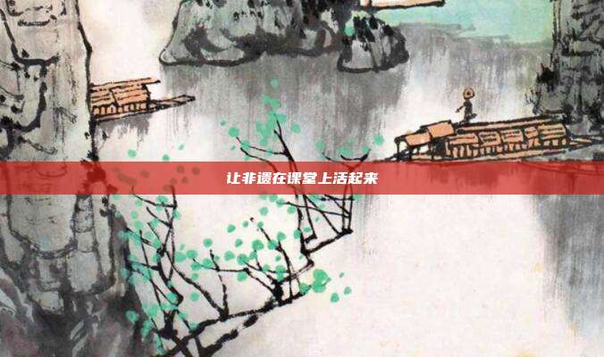 让非遗在课堂上活起来