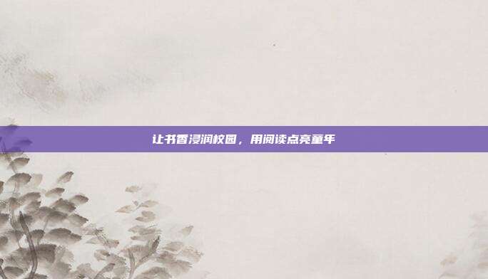 让书香浸润校园，用阅读点亮童年
