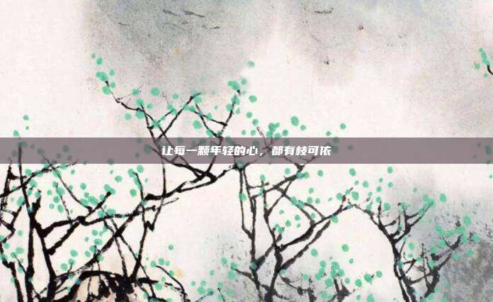 让每一颗年轻的心,都有枝可依