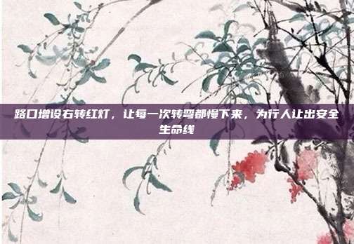 路口增设右转红灯，让每一次转弯都慢下来，为行人让出安全生命线