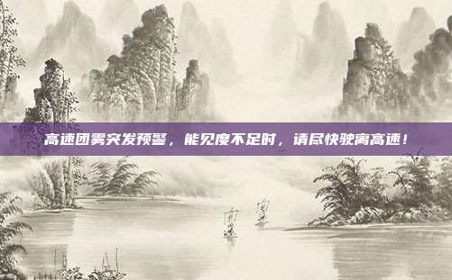 高速团雾突发预警,能见度不足时,请尽快驶离高速!