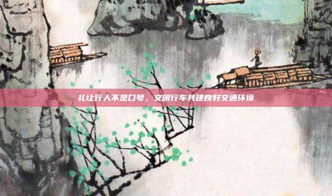 礼让行人不是口号,文明行车共建良好交通环境