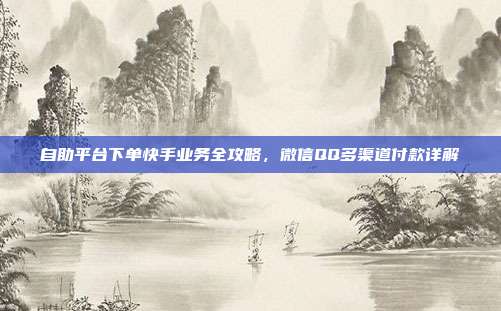 自助平台下单快手业务全攻略，微信QQ多渠道付款详解