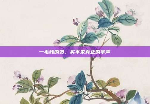 一毛钱的赞，买不来真正的掌声