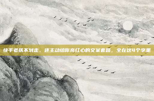 快手老铁不划走、还主动给你亮红心的文案套路，全在这4个字里