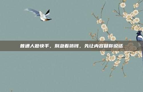 普通人做快手，别急着搞钱，先让内容替你说话