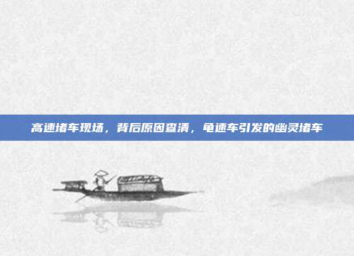 高速堵车现场,背后原因查清,龟速车引发的幽灵堵车