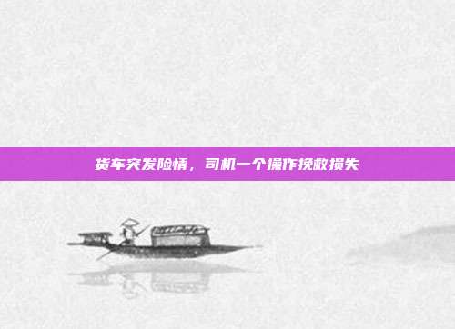 货车突发险情,司机一个操作挽救损失