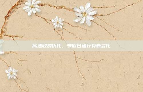 高速收费优化，节假日通行有新变化