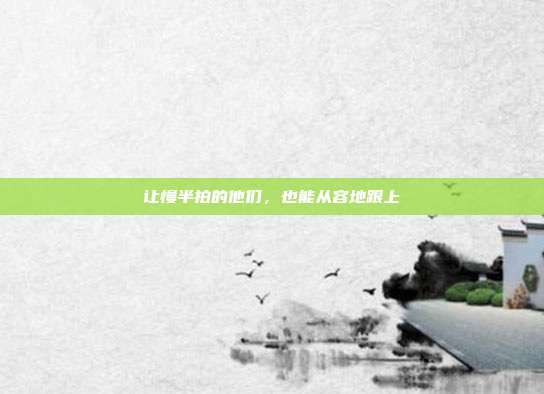 让慢半拍的他们，也能从容地跟上