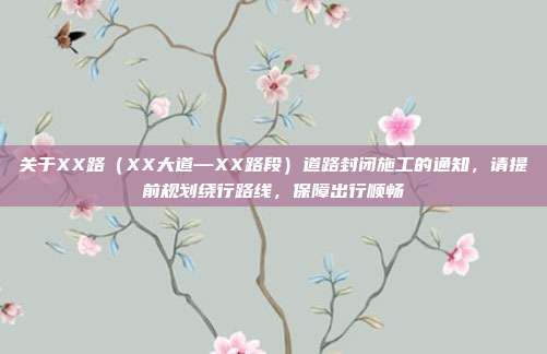 关于XX路(XX大道—XX路段)道路封闭施工的通知,请提前规划绕行路线,保障出行顺畅