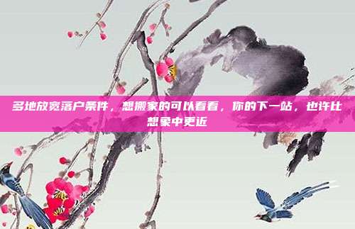 多地放宽落户条件,想搬家的可以看看,你的下一站,也许比想象中更近