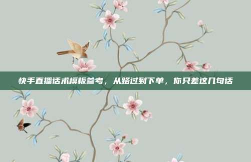 快手直播话术模板参考，从路过到下单，你只差这几句话