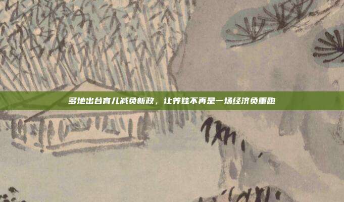 多地出台育儿减负新政,让养娃不再是一场经济负重跑
