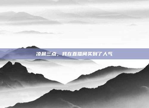 凌晨三点，我在直播间买到了人气
