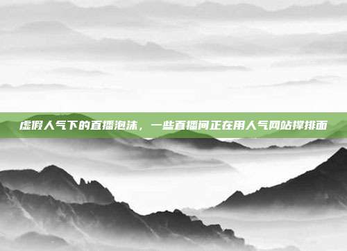 虚假人气下的直播泡沫，一些直播间正在用人气网站撑排面