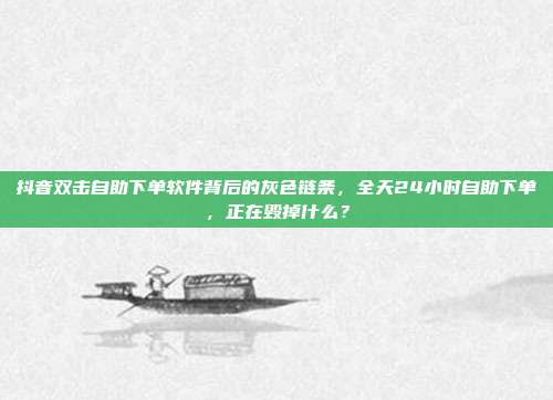 抖音双击自助下单软件背后的灰色链条，全天24小时自助下单，正在毁掉什么？