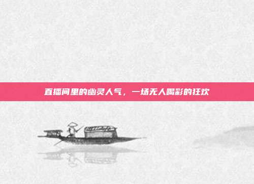 直播间里的幽灵人气，一场无人喝彩的狂欢