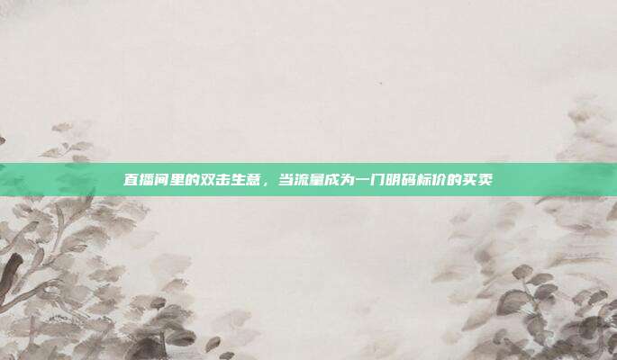 直播间里的双击生意，当流量成为一门明码标价的买卖