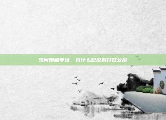 晚间唠嗑专场，有什么想说的打在公屏