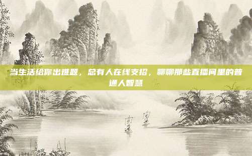 当生活给你出难题,总有人在线支招,聊聊那些直播间里的普通人智慧