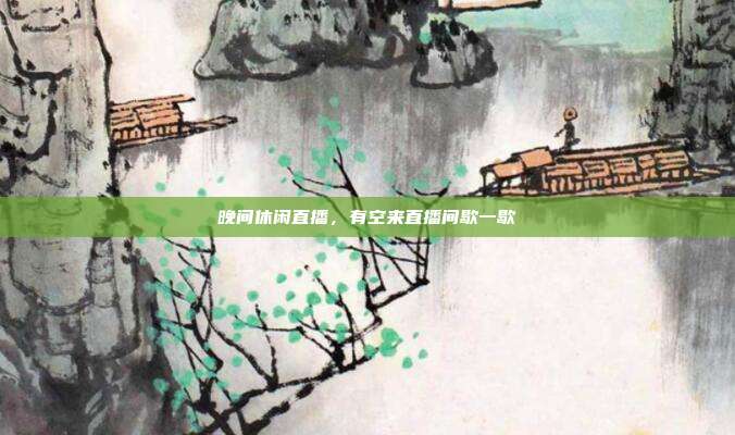 晚间休闲直播，有空来直播间歇一歇