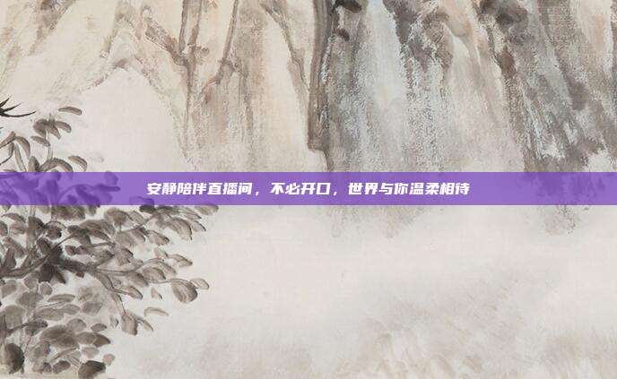 安静陪伴直播间，不必开口，世界与你温柔相待