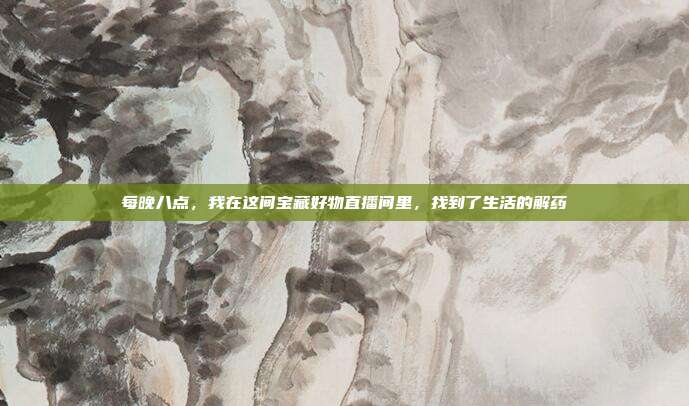 每晚八点，我在这间宝藏好物直播间里，找到了生活的解药