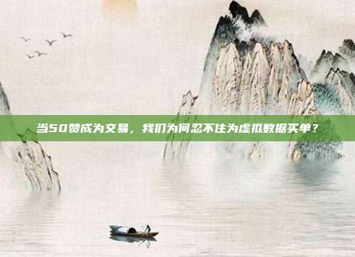 当50赞成为交易，我们为何忍不住为虚拟数据买单？