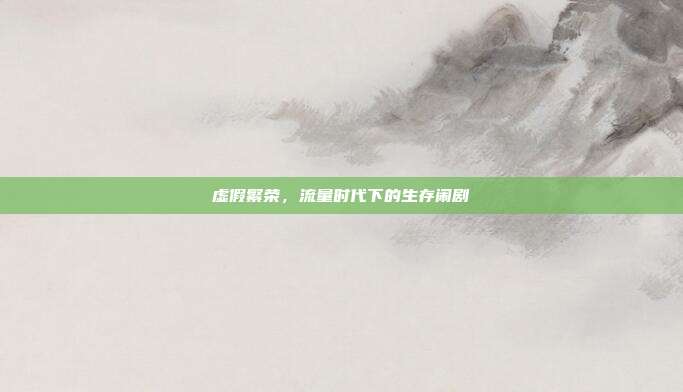 虚假繁荣，流量时代下的生存闹剧
