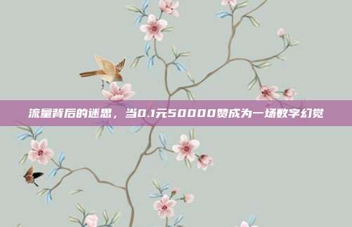 流量背后的迷思，当0.1元50000赞成为一场数字幻觉